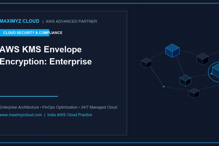 Maximyz Cloud AWS - AWS KMS Envelope Encryption: Enterprise Security Guide